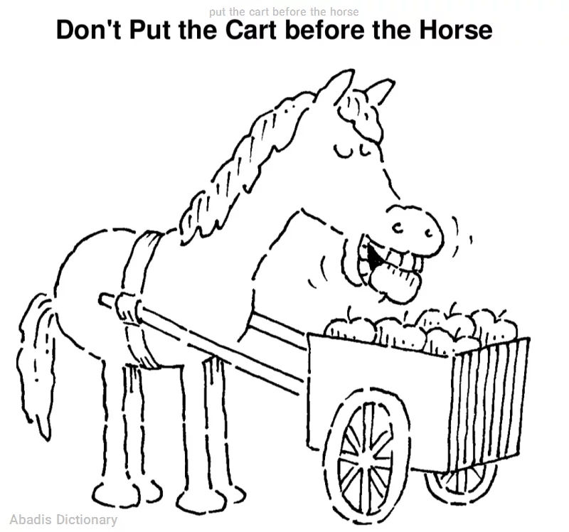 put the cart before the horse
